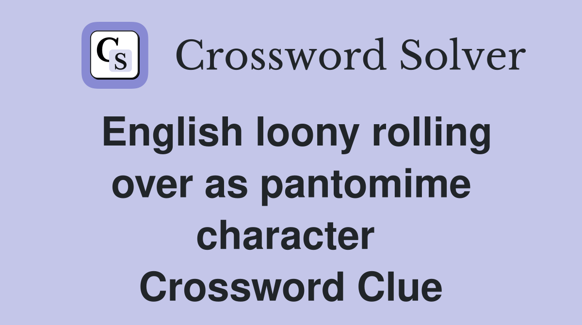 English loony rolling over as pantomime character  Crossword Clue
