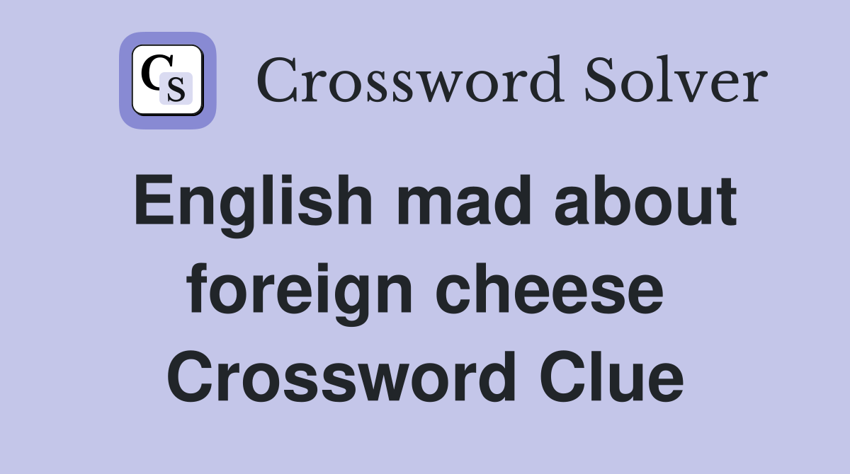 English mad about foreign cheese Crossword Clue