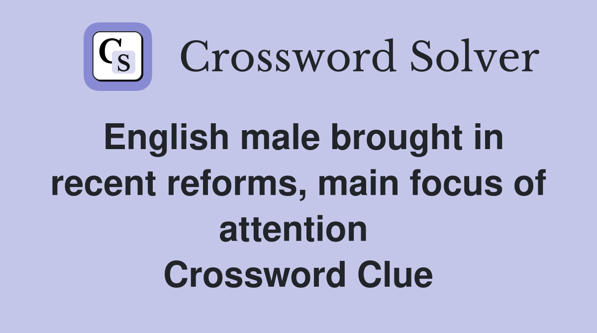 English male brought in recent reforms, main focus of attention  Crossword Clue