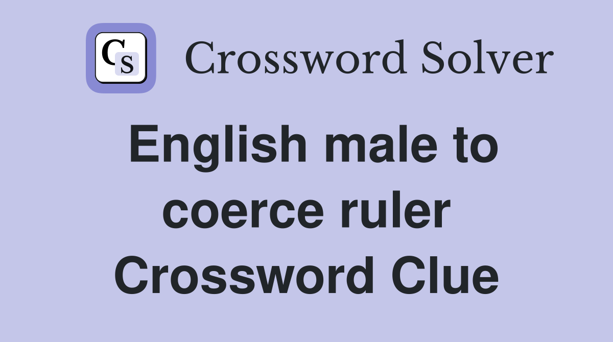 English male to coerce ruler Crossword Clue