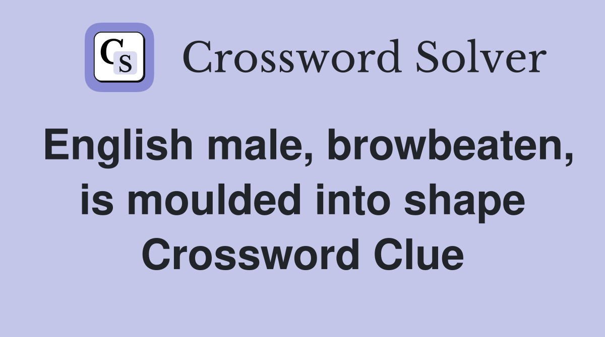 English male, browbeaten, is moulded into shape Crossword Clue