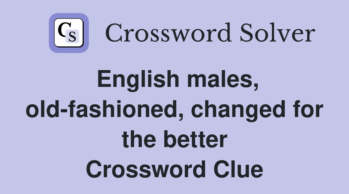 English males, old-fashioned, changed for the better Crossword Clue