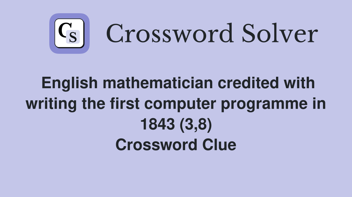 English mathematician credited with writing the first computer programme in 1843 (3,8) Crossword Clue
