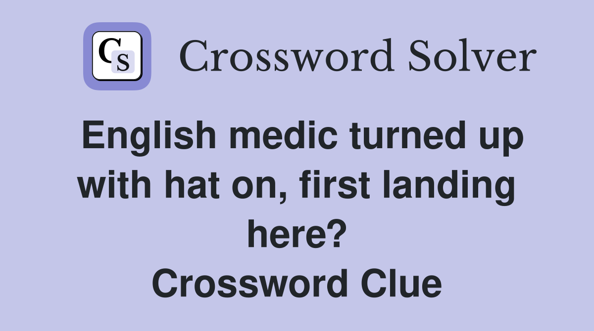 English medic turned up with hat on, first landing here? Crossword Clue