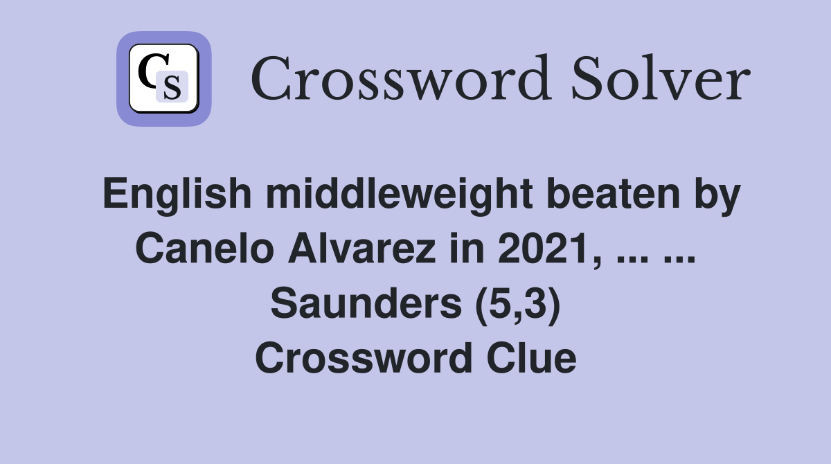 English middleweight beaten by Canelo Alvarez in 2021, ... ... Saunders (5,3) Crossword Clue