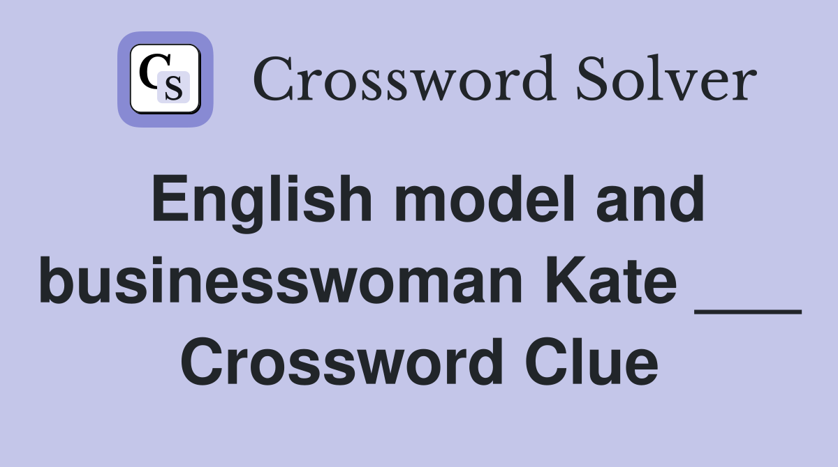 English model and businesswoman Kate ___ Crossword Clue