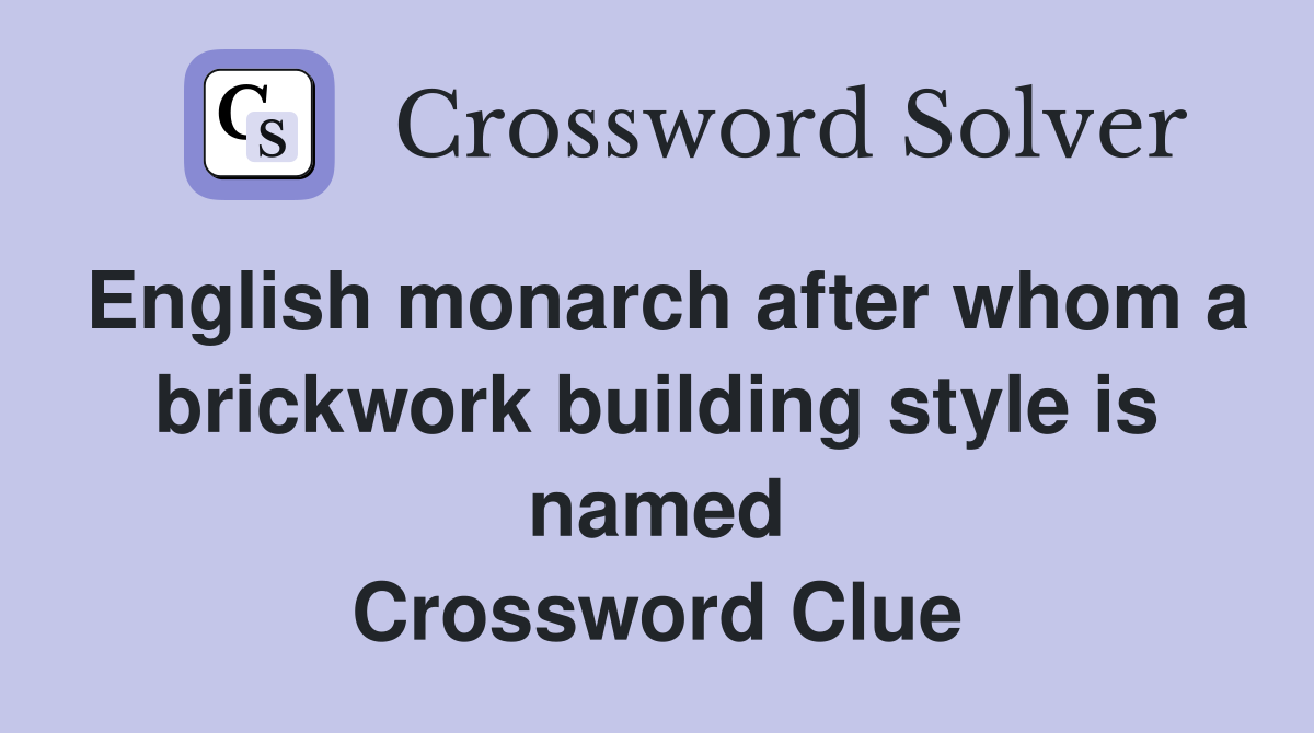 English monarch after whom a brickwork building style is named Crossword Clue