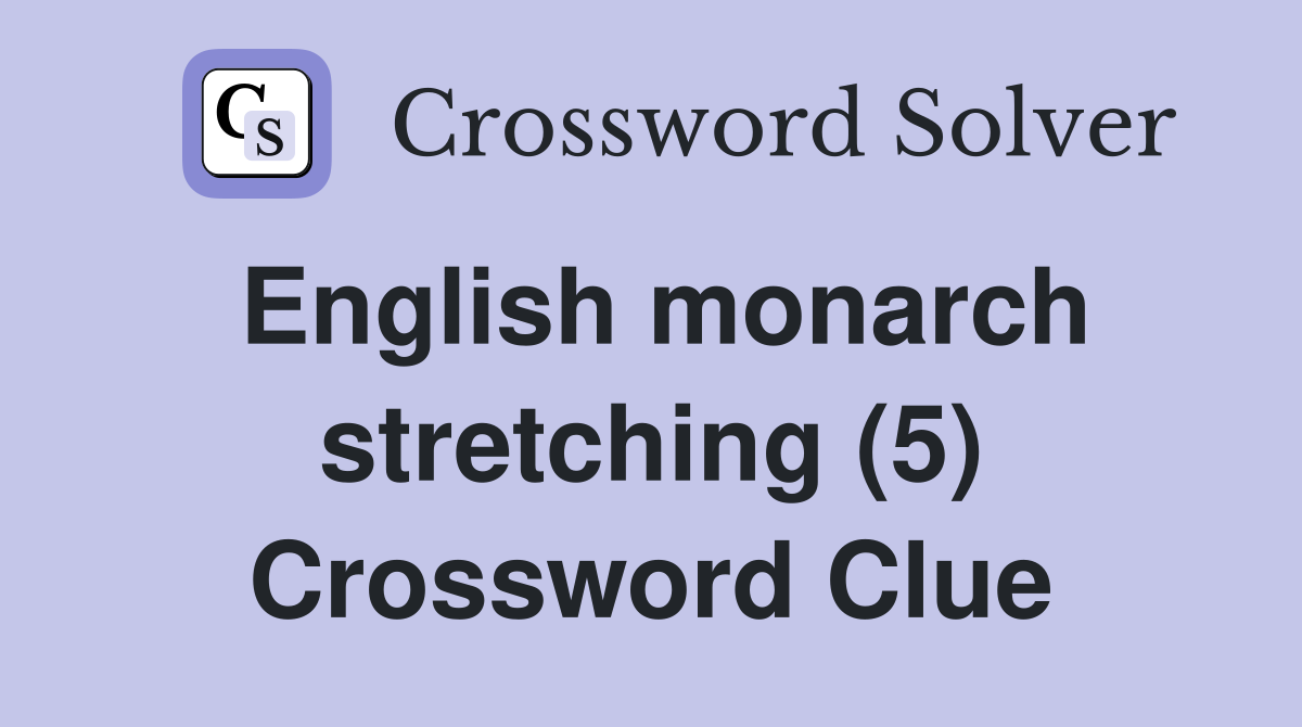 English monarch stretching (5) Crossword Clue