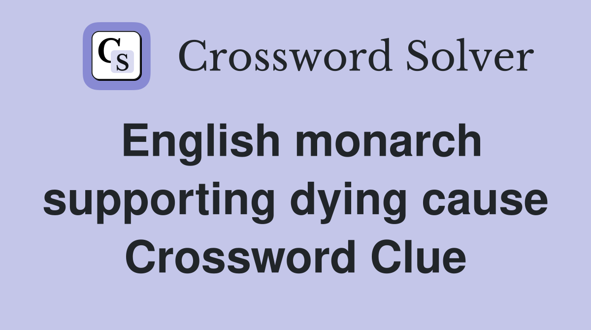 English monarch supporting dying cause Crossword Clue