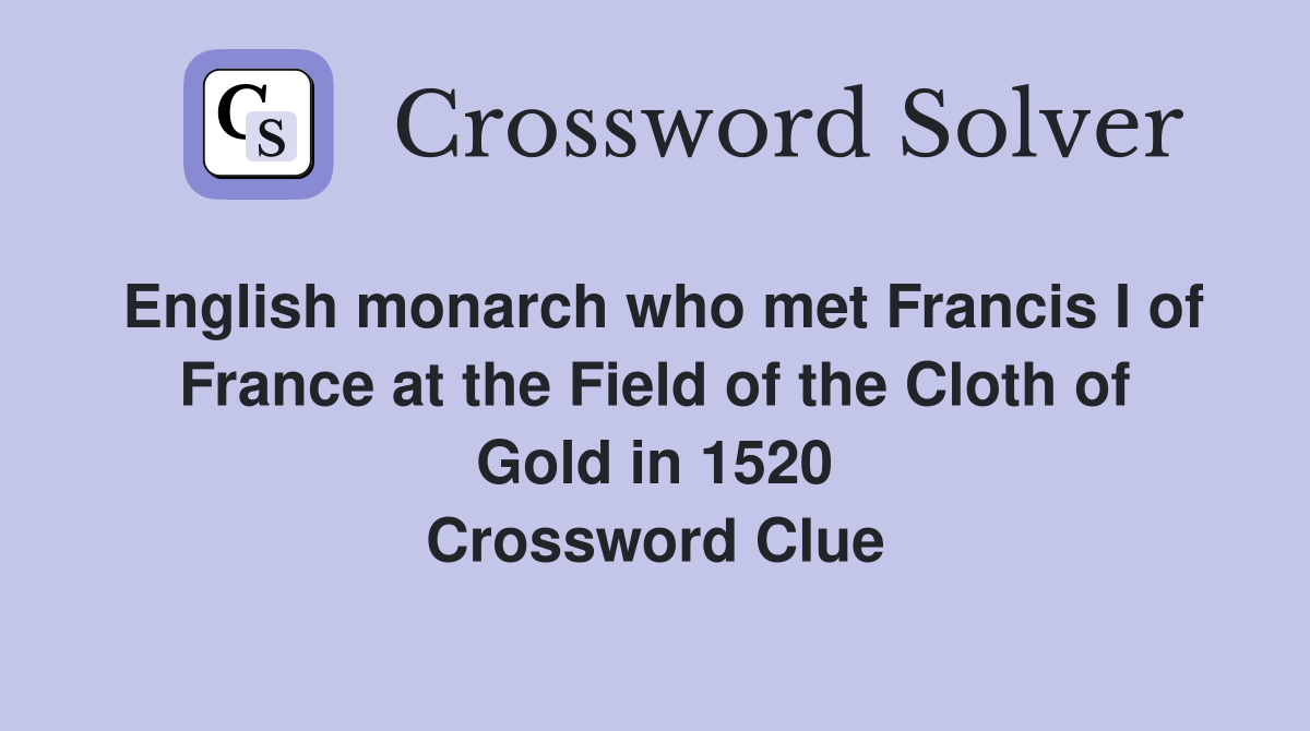 English monarch who met Francis I of France at the Field of the Cloth of Gold in 1520 Crossword Clue
