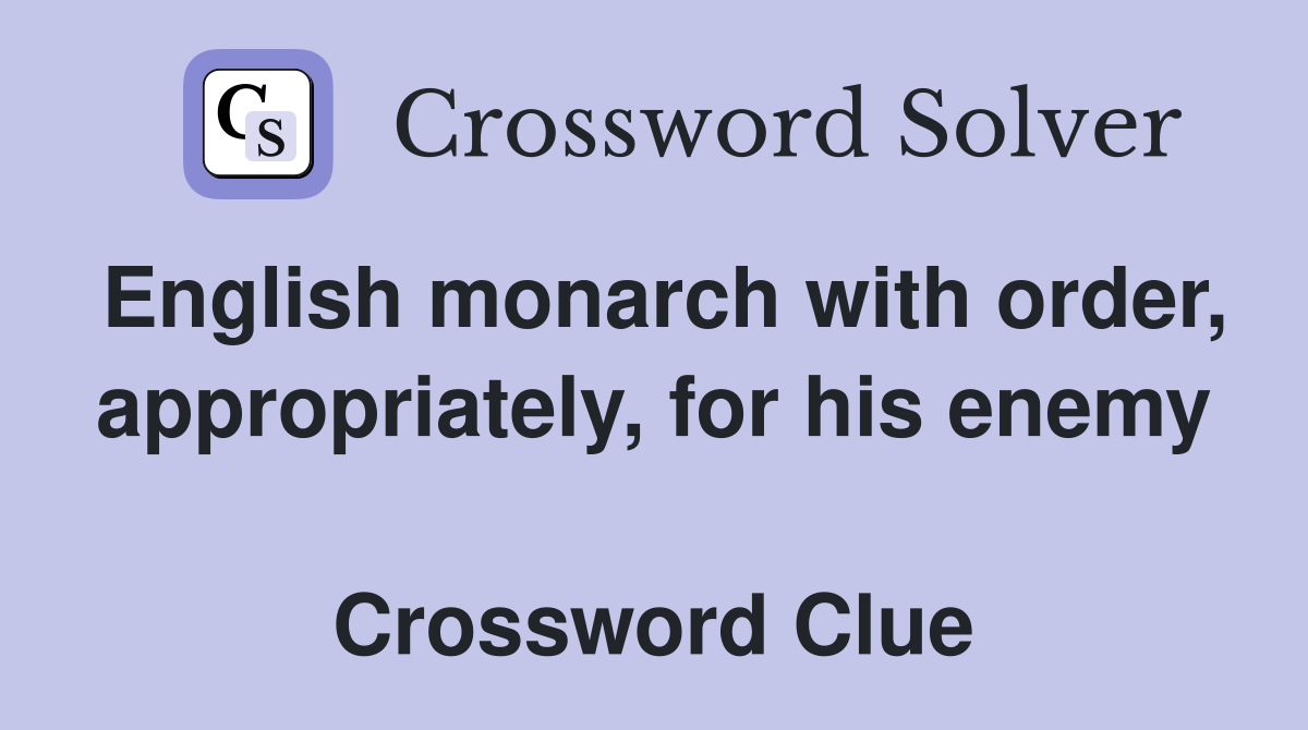 English monarch with order, appropriately, for his enemy  Crossword Clue