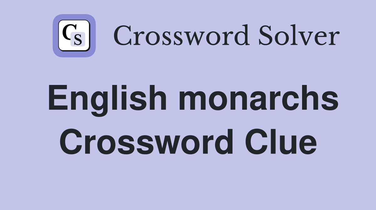 English monarchs Crossword Clue