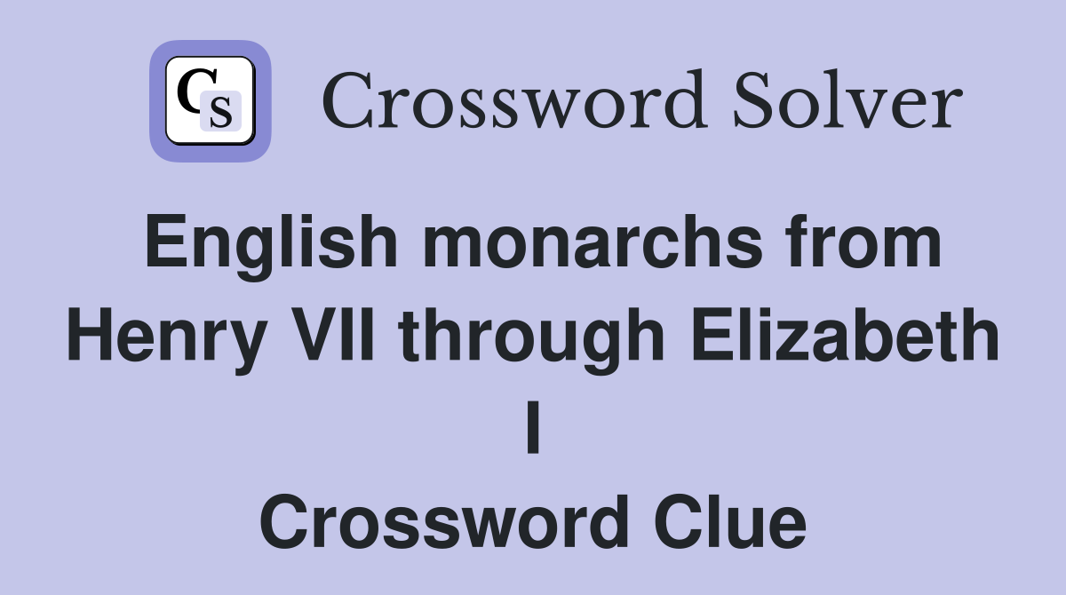 English monarchs from Henry VII through Elizabeth I Crossword Clue