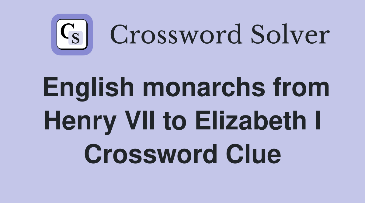 English monarchs from Henry VII to Elizabeth I Crossword Clue