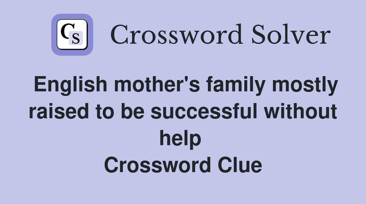 English mother's family mostly raised to be successful without help  Crossword Clue