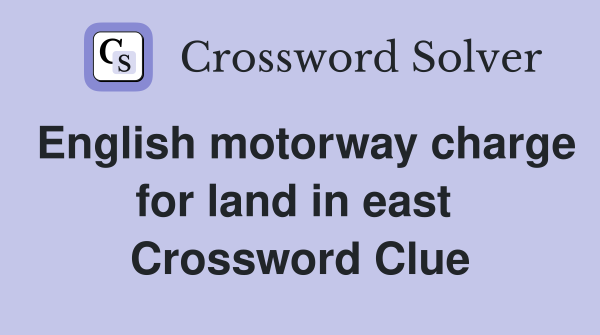 English motorway charge for land in east  Crossword Clue