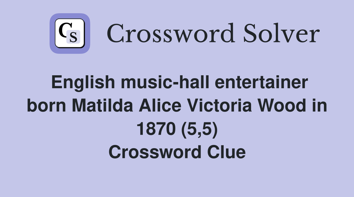 English music-hall entertainer born Matilda Alice Victoria Wood in 1870 (5,5) Crossword Clue