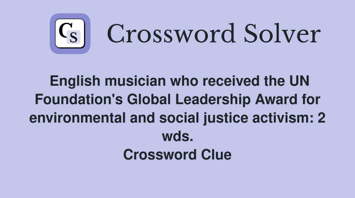 English musician who received the UN Foundation's Global Leadership Award for environmental and social justice activism: 2 wds. Crossword Clue