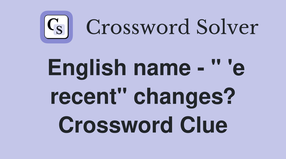 English name - " 'e recent" changes? Crossword Clue