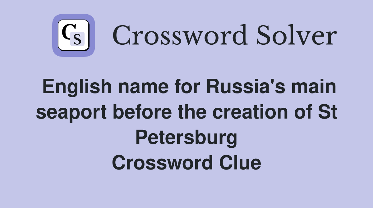 English name for Russia's main seaport before the creation of St Petersburg Crossword Clue