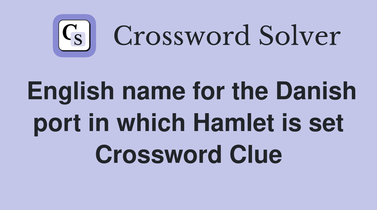 English name for the Danish port in which Hamlet is set Crossword Clue