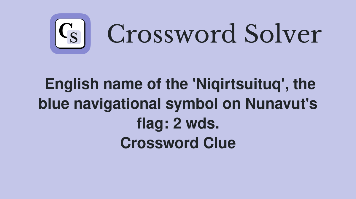 English name of the 'Niqirtsuituq', the blue navigational symbol on Nunavut's flag: 2 wds. Crossword Clue