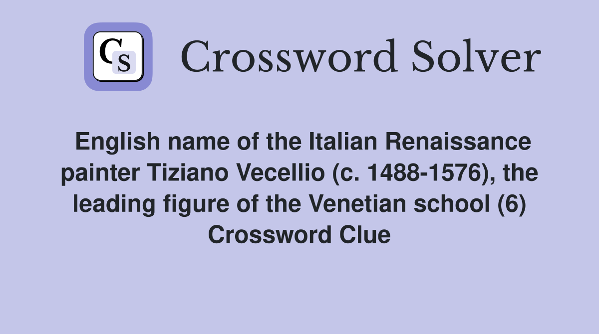 English name of the Italian Renaissance painter Tiziano Vecellio (c. 1488-1576), the leading figure of the Venetian school (6) Crossword Clue
