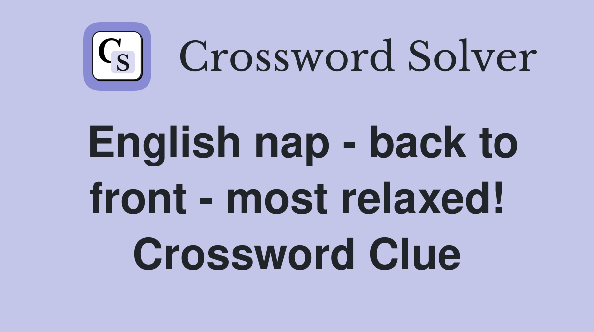 English nap - back to front - most relaxed! Crossword Clue