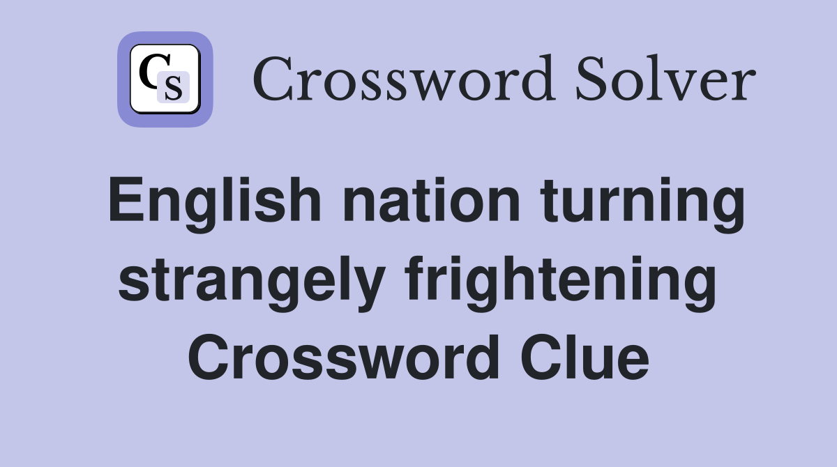 English nation turning strangely frightening Crossword Clue