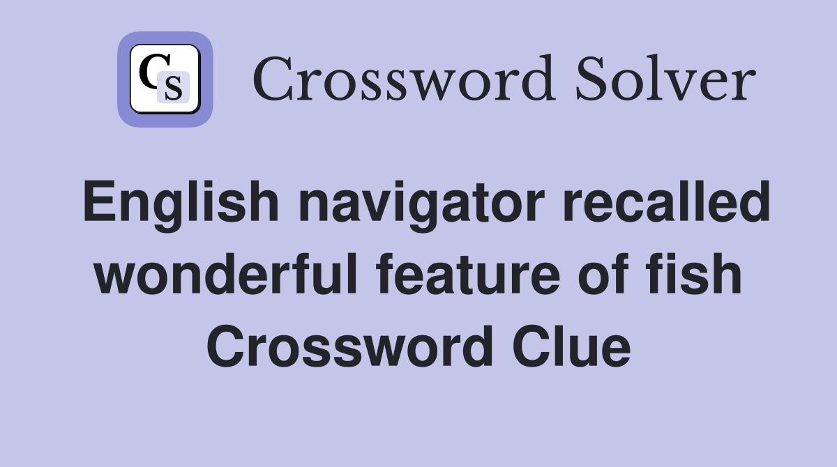 English navigator recalled wonderful feature of fish Crossword Clue
