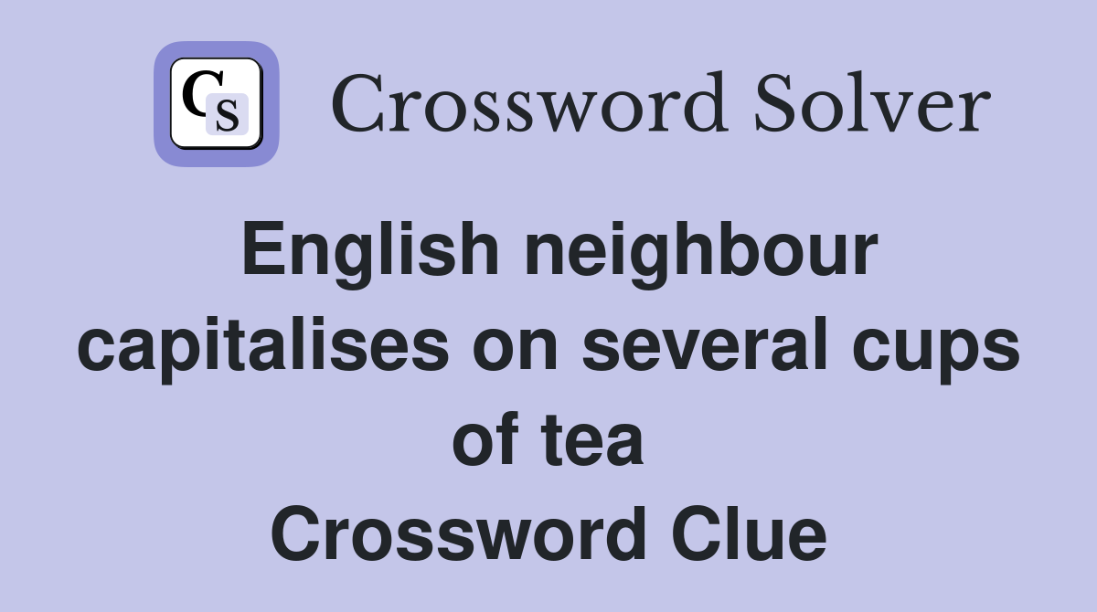 English neighbour capitalises on several cups of tea Crossword Clue