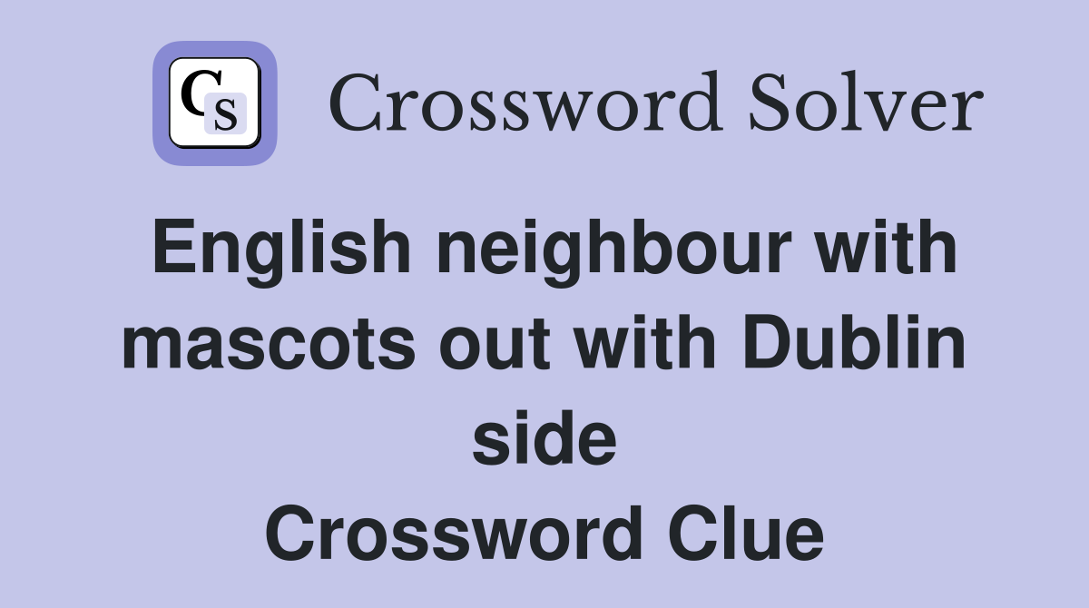 English neighbour with mascots out with Dublin side Crossword Clue