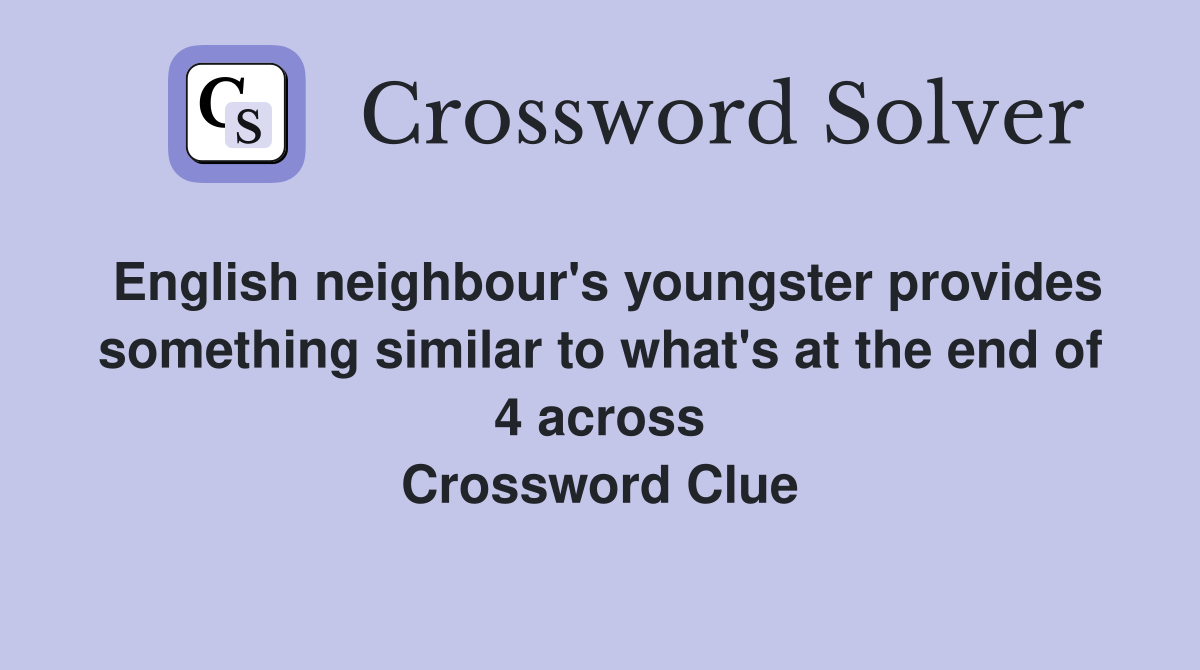 English neighbour's youngster provides something similar to what's at the end of 4 across Crossword Clue