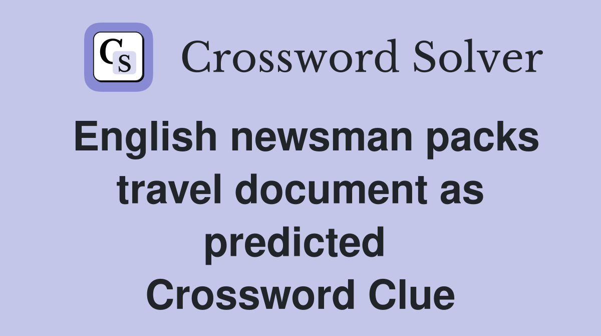 English newsman packs travel document as predicted  Crossword Clue
