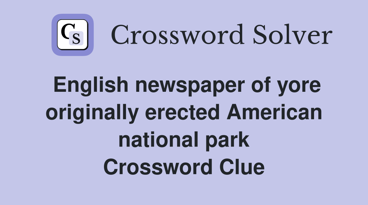 English newspaper of yore originally erected American national park Crossword Clue
