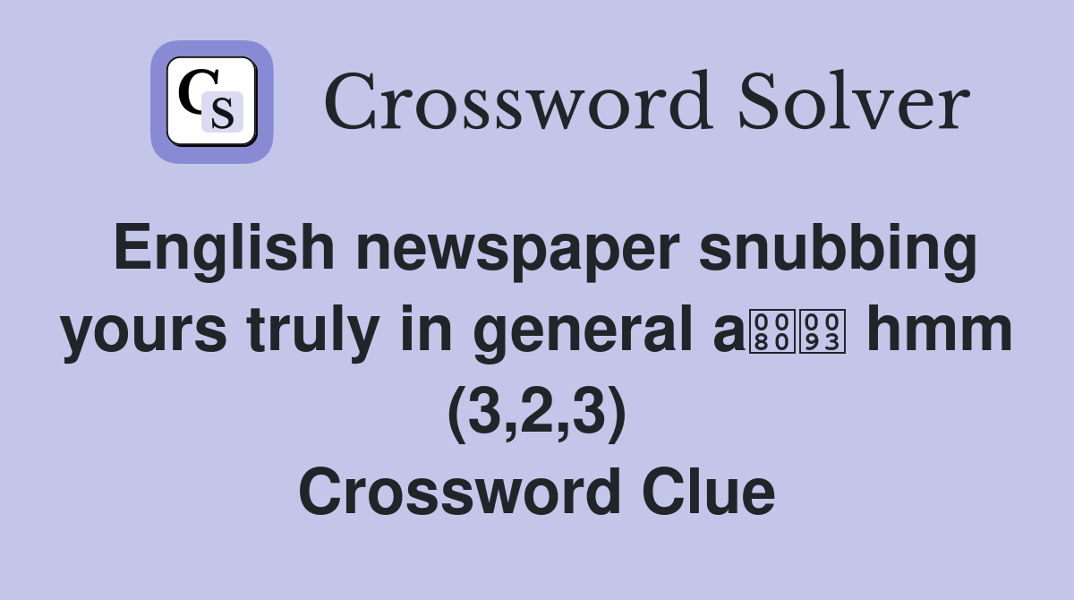 English newspaper snubbing yours truly in general a hmm (3,2,3) Crossword Clue
