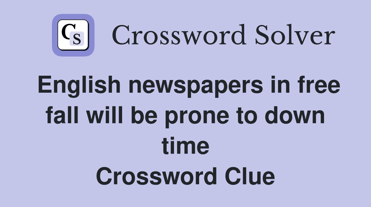 English newspapers in free fall will be prone to down time Crossword Clue