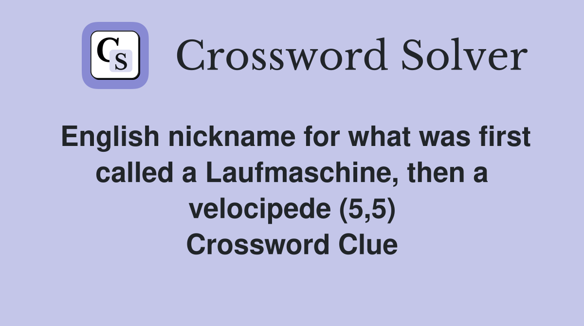 English nickname for what was first called a Laufmaschine, then a velocipede (5,5) Crossword Clue