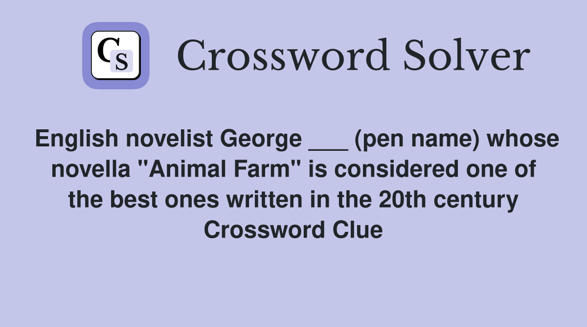 English novelist George ___ (pen name) whose novella "Animal Farm" is considered one of the best ones written in the 20th century Crossword Clue