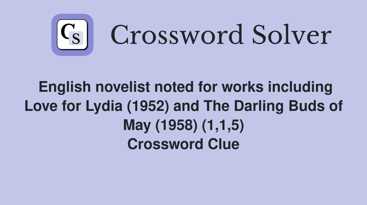 English novelist noted for works including Love for Lydia (1952) and The Darling Buds of May (1958) (1,1,5) Crossword Clue
