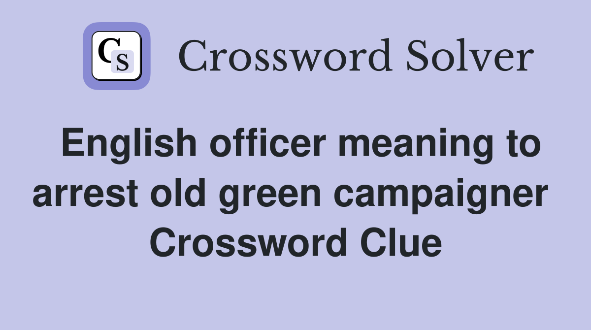 English officer meaning to arrest old green campaigner  Crossword Clue