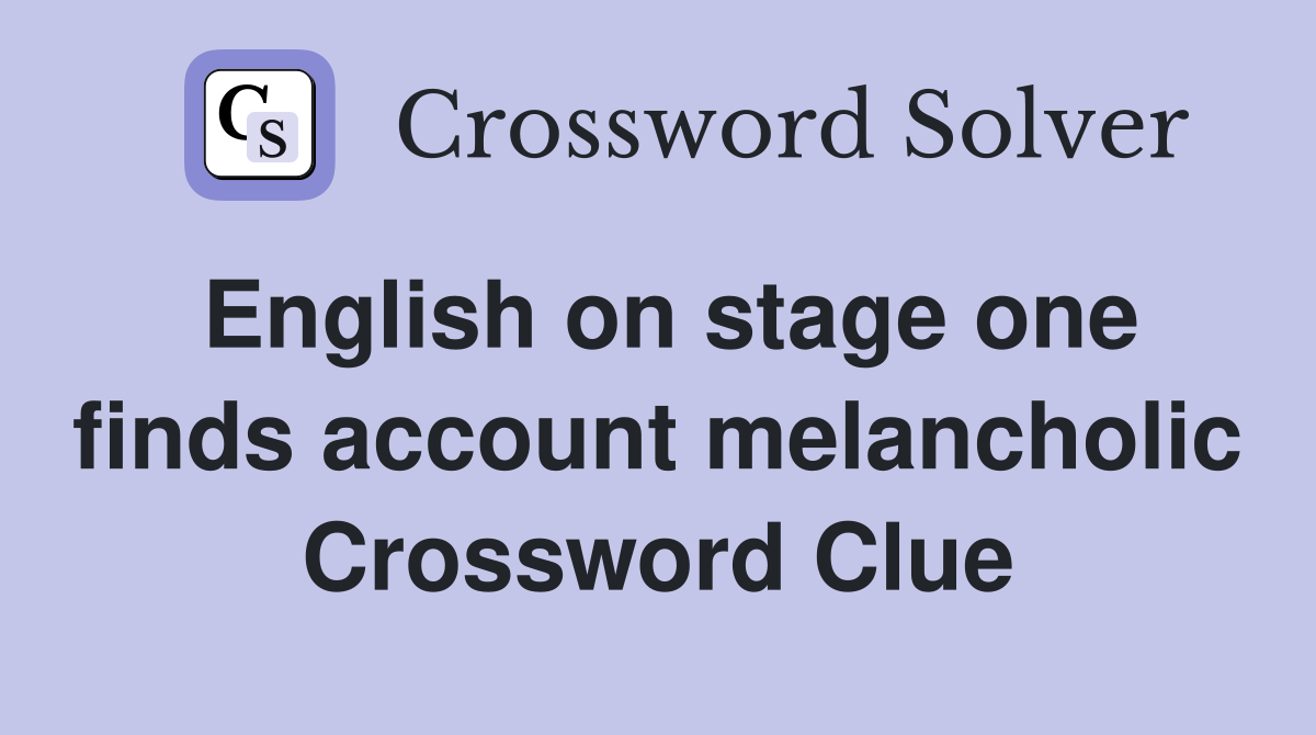 English on stage one finds account melancholic Crossword Clue