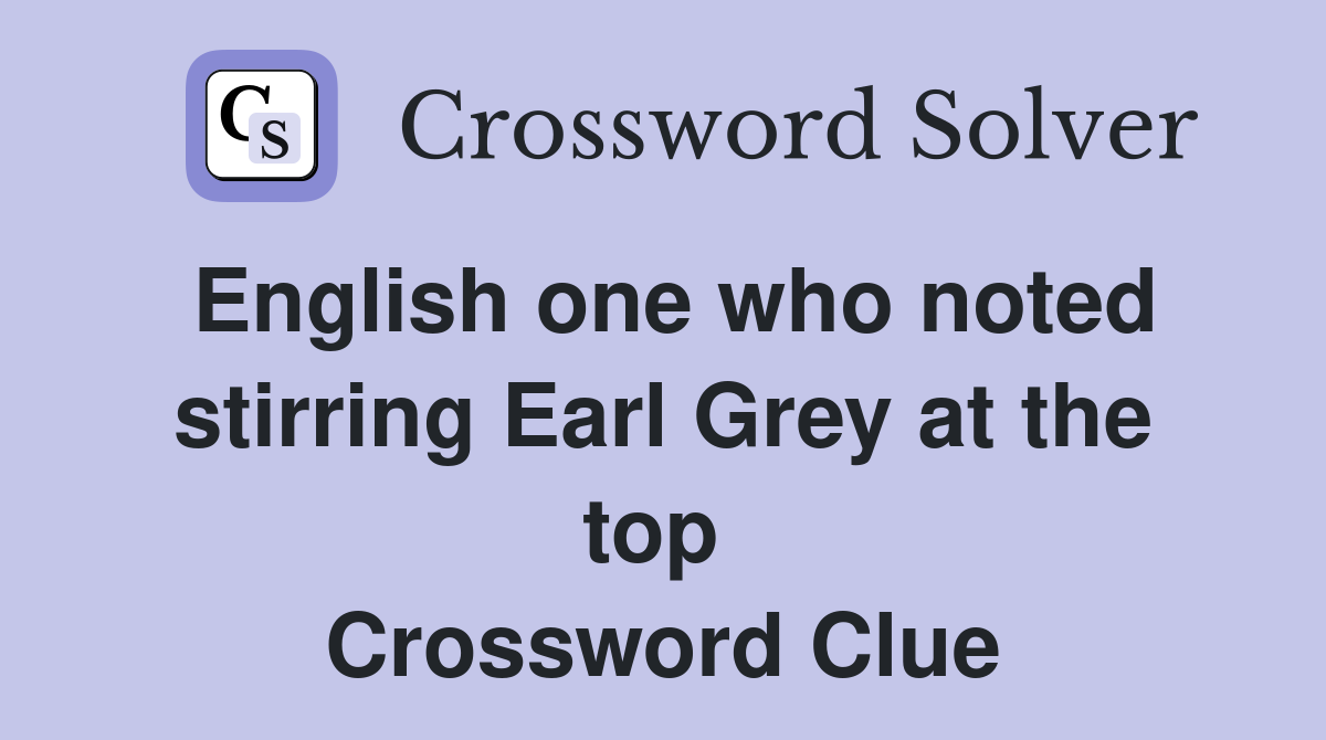 English one who noted stirring Earl Grey at the top  Crossword Clue