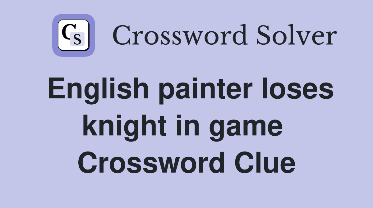 English painter loses knight in game  Crossword Clue