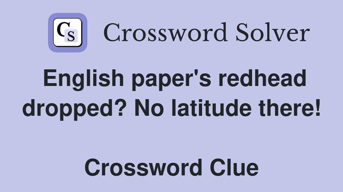 English paper's redhead dropped? No latitude there!  Crossword Clue