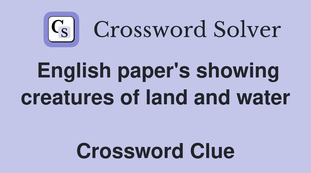 English paper's showing creatures of land and water  Crossword Clue