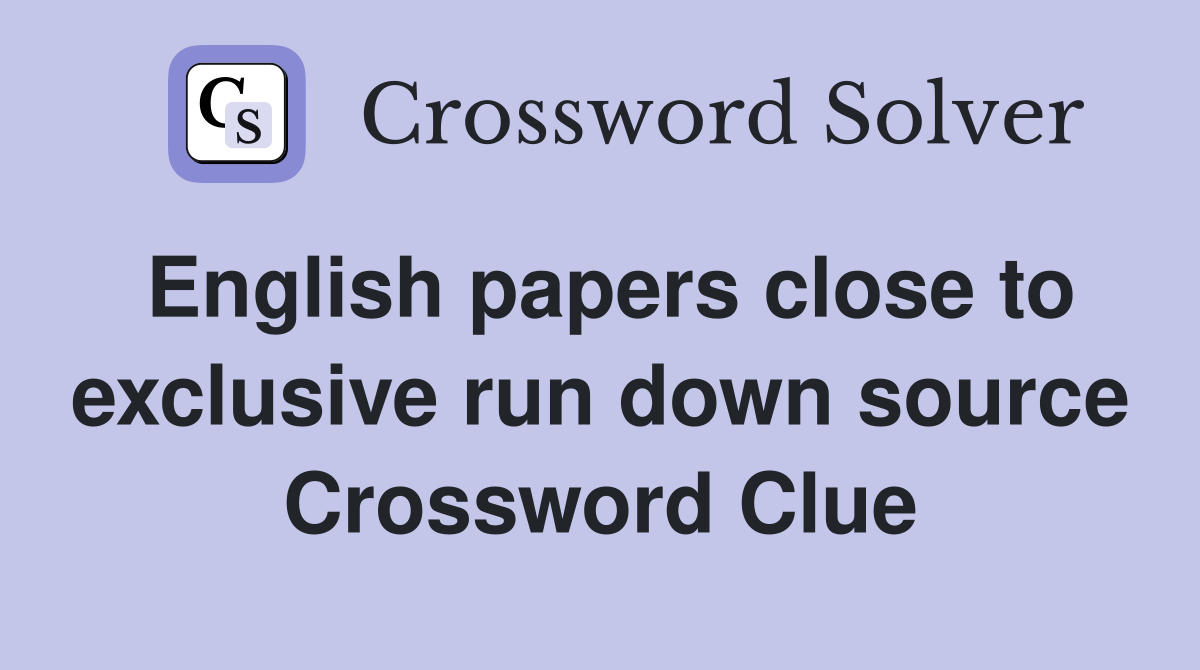 English papers close to exclusive run down source Crossword Clue