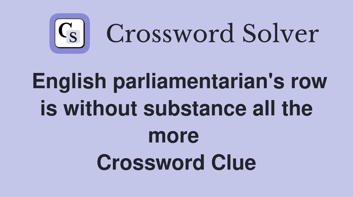 English parliamentarian's row is without substance all the more  Crossword Clue