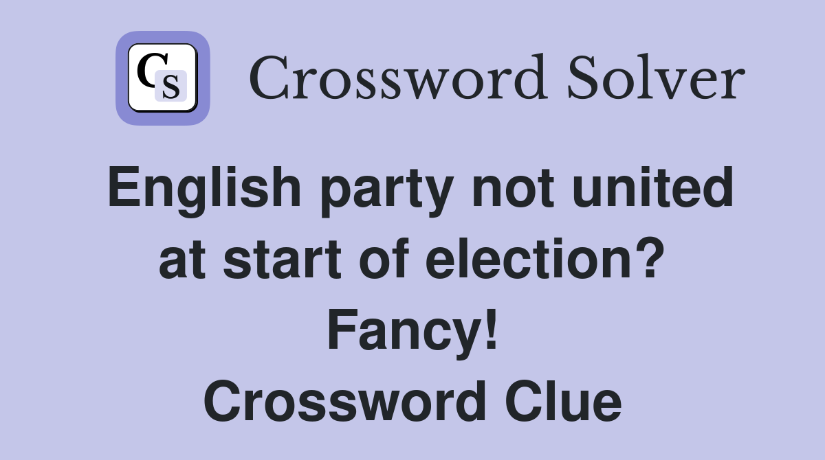 English party not united at start of election? Fancy! Crossword Clue