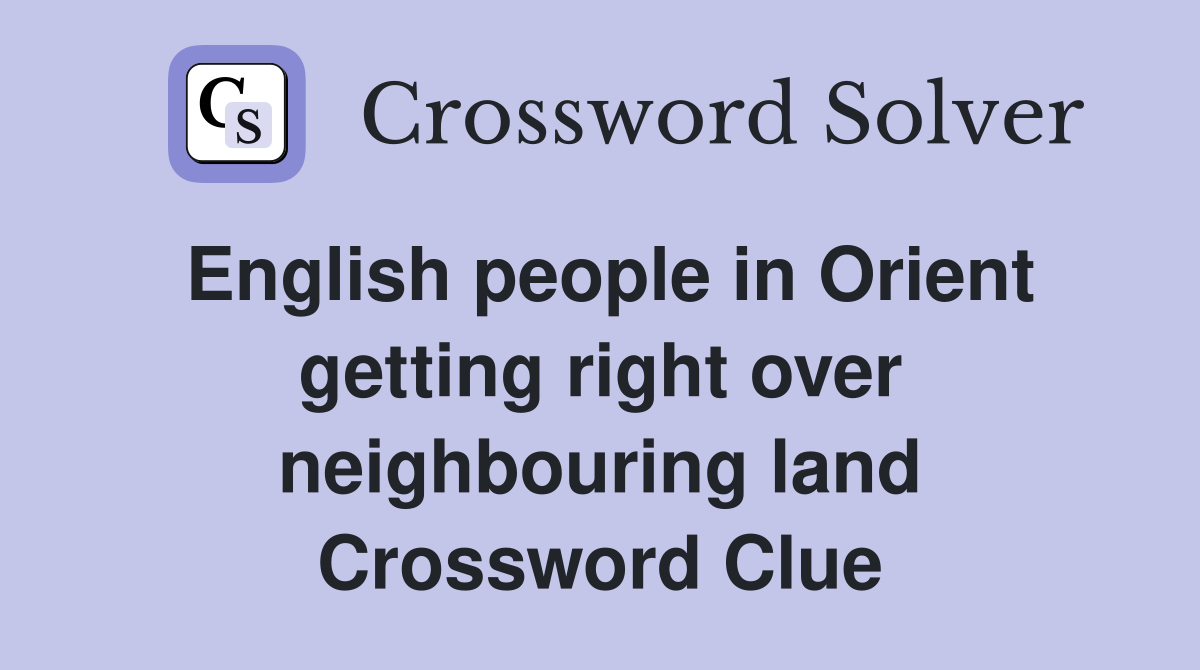 English people in Orient getting right over neighbouring land Crossword Clue